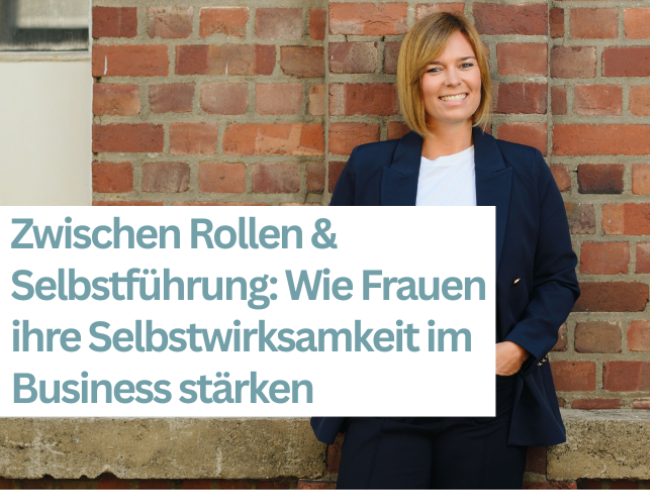 Zwischen Rollen und Selbstführung: Wie Frauen ihre Selbstwirksamkeit im Business stärken